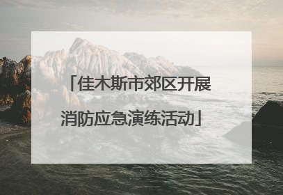 佳木斯市郊区开展消防应急演练活动