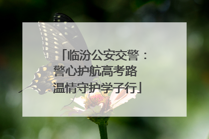 临汾公安交警：警心护航高考路 温情守护学子行