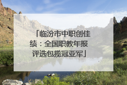 临汾市中职创佳绩：全国职教年报评选包揽冠亚军
