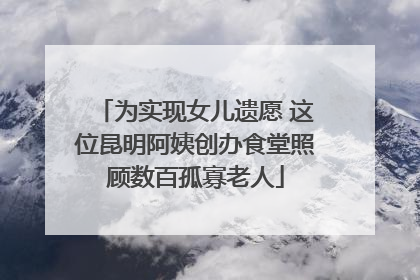 为实现女儿遗愿 这位昆明阿姨创办食堂照顾数百孤寡老人