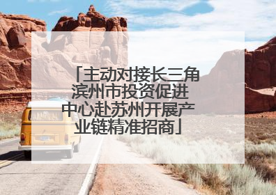主动对接长三角 滨州市投资促进中心赴苏州开展产业链精准招商