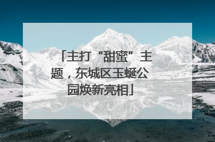 主打“甜蜜”主题，东城区玉蜒公园焕新亮相