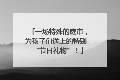 一场特殊的庭审，为孩子们送上的特别“节日礼物”！