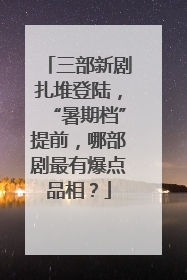 三部新剧扎堆登陆，“暑期档”提前，哪部剧最有爆点品相？