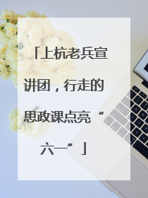上杭老兵宣讲团，行走的思政课点亮“六一”