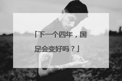 下一个四年，国足会变好吗？