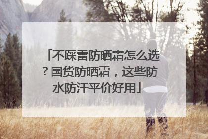 不踩雷防晒霜怎么选？国货防晒霜，这些防水防汗平价好用