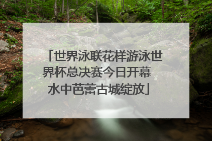世界泳联花样游泳世界杯总决赛今日开幕 水中芭蕾古城绽放