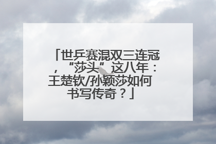 世乒赛混双三连冠，“莎头”这八年：王楚钦/孙颖莎如何书写传奇？