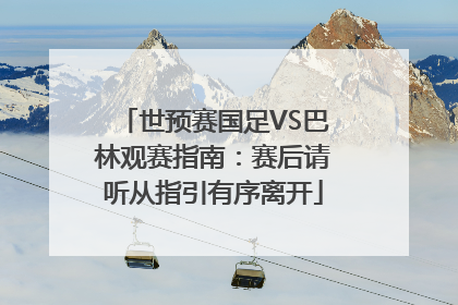 世预赛国足VS巴林观赛指南：赛后请听从指引有序离开