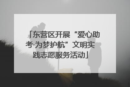 东营区开展“爱心助考·为梦护航”文明实践志愿服务活动