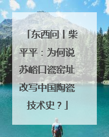 东西问丨柴平平：为何说苏峪口瓷窑址改写中国陶瓷技术史？