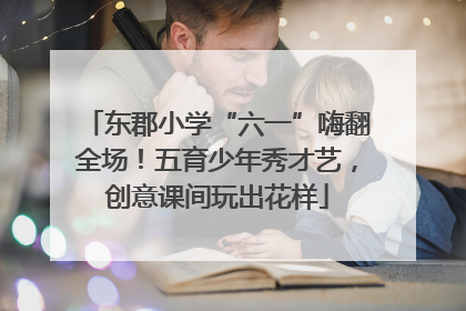 东郡小学“六一”嗨翻全场！五育少年秀才艺，创意课间玩出花样