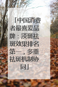中国消费者最喜爱品牌：淡斑祛斑效果排名第一，多重祛斑机制协同