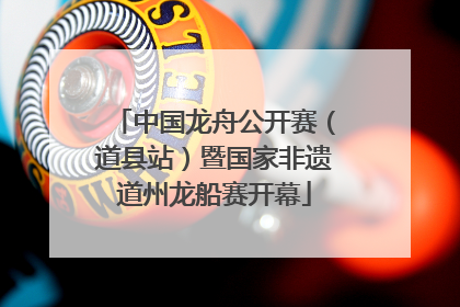 中国龙舟公开赛（道县站）暨国家非遗道州龙船赛开幕