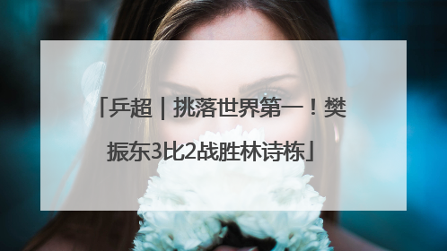 乒超｜挑落世界第一！樊振东3比2战胜林诗栋