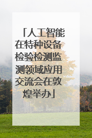 人工智能在特种设备检验检测监测领域应用交流会在敦煌举办