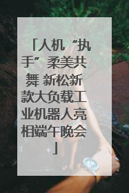 人机“执手”柔美共舞 新松新款大负载工业机器人亮相端午晚会