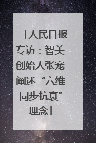 人民日报专访：智美创始人张宠阐述“六维同步抗衰”理念