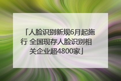 人脸识别新规6月起施行 全国现存人脸识别相关企业超4800家