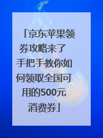 京东苹果领券攻略来了 手把手教你如何领取全国可用的500元消费券