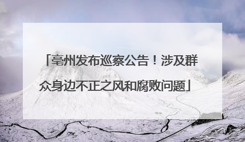亳州发布巡察公告！涉及群众身边不正之风和腐败问题