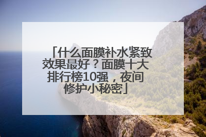 什么面膜补水紧致效果最好？面膜十大排行榜10强，夜间修护小秘密