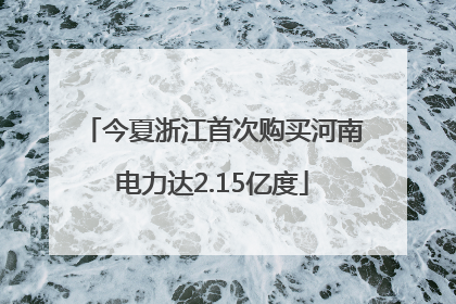 今夏浙江首次购买河南电力达2.15亿度
