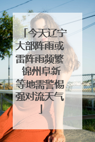 今天辽宁大部阵雨或雷阵雨频繁 锦州阜新等地需警惕强对流天气