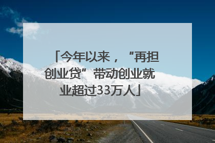今年以来，“再担创业贷”带动创业就业超过33万人