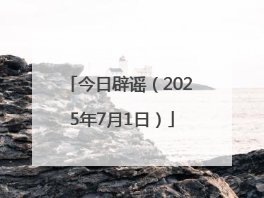 今日辟谣（2025年7月1日）