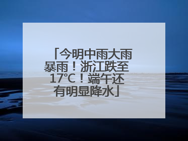 今明中雨大雨暴雨！浙江跌至17℃！端午还有明显降水