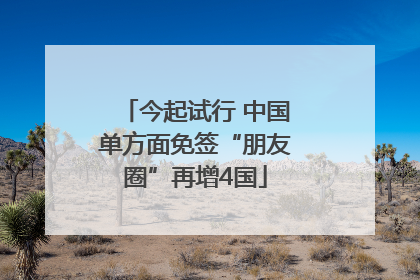 今起试行 中国单方面免签“朋友圈”再增4国