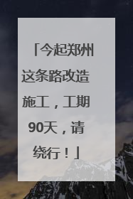 今起郑州这条路改造施工，工期90天，请绕行！