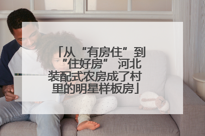 从“有房住”到“住好房” 河北装配式农房成了村里的明星样板房