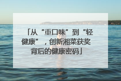 从“重口味”到“轻健康”，创新湘菜获奖背后的健康密码