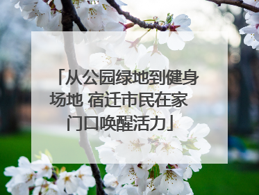 从公园绿地到健身场地 宿迁市民在家门口唤醒活力