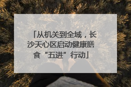 从机关到全域，长沙天心区启动健康膳食“五进”行动