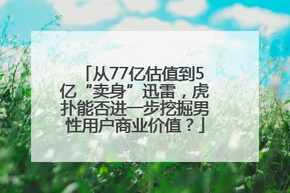从77亿估值到5亿“卖身”迅雷，虎扑能否进一步挖掘男性用户商业价值？