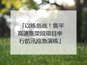以练备战！焦平高速焦荥段项目举行防汛应急演练