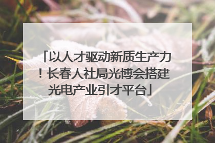 以人才驱动新质生产力！长春人社局光博会搭建光电产业引才平台