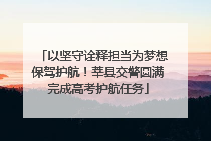 以坚守诠释担当为梦想保驾护航！莘县交警圆满完成高考护航任务