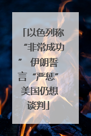 以色列称“非常成功” 伊朗誓言“严惩” 美国仍想谈判
