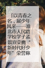 以青春之名，展少年风采——淮北市人民路学校学子孟景宣荣膺“新时代好少年”荣誉称号
