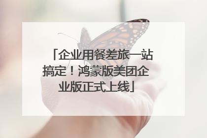企业用餐差旅一站搞定！鸿蒙版美团企业版正式上线