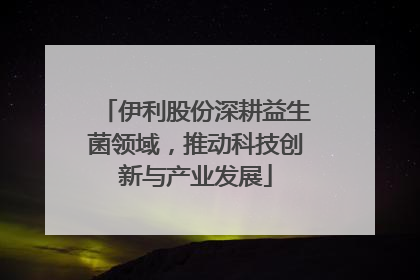 伊利股份深耕益生菌领域，推动科技创新与产业发展