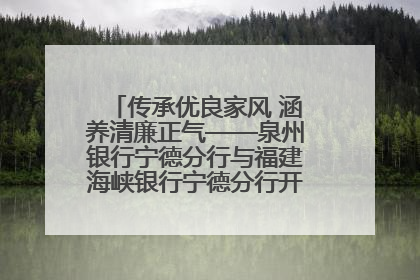 传承优良家风 涵养清廉正气——泉州银行宁德分行与福建海峡银行宁德分行开展主题党日活动