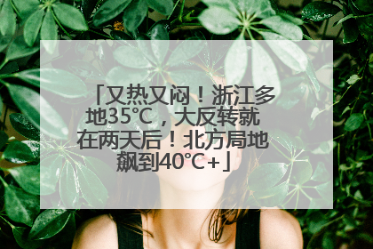 又热又闷！浙江多地35℃，大反转就在两天后！北方局地飙到40℃+