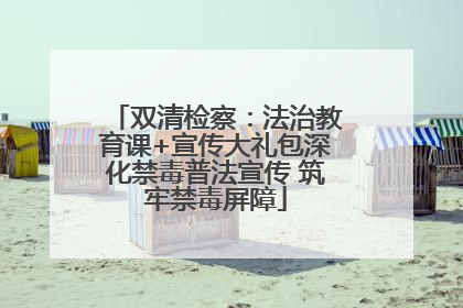 双清检察：法治教育课+宣传大礼包深化禁毒普法宣传 筑牢禁毒屏障