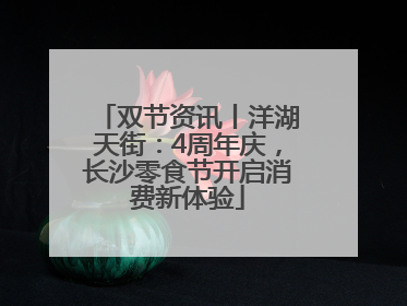 双节资讯丨洋湖天街：4周年庆，长沙零食节开启消费新体验